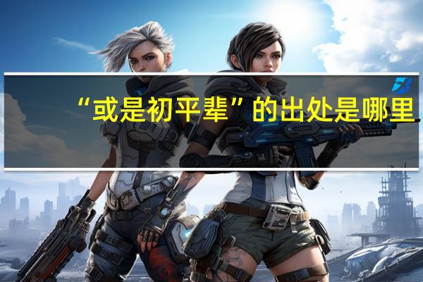 “或是初平辈”的出处是哪里