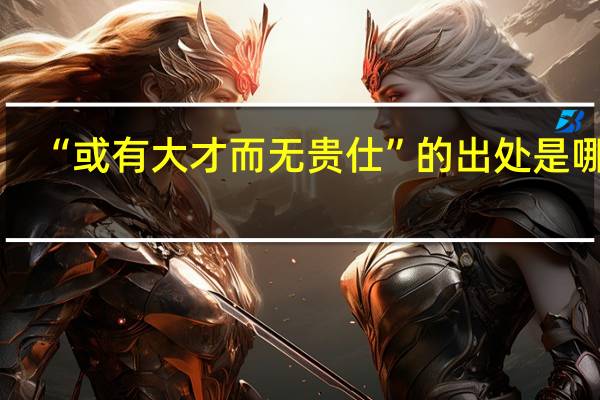 “或有大才而无贵仕”的出处是哪里