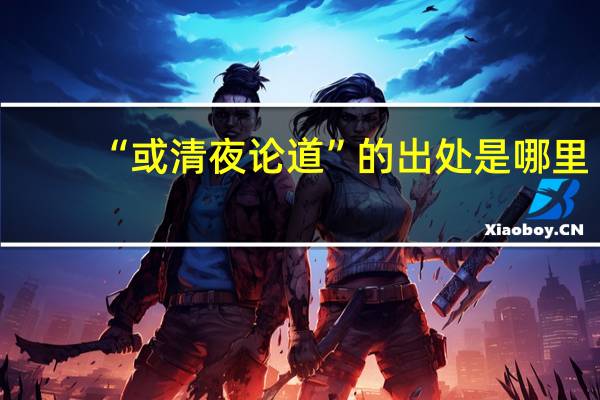 “或清夜论道”的出处是哪里