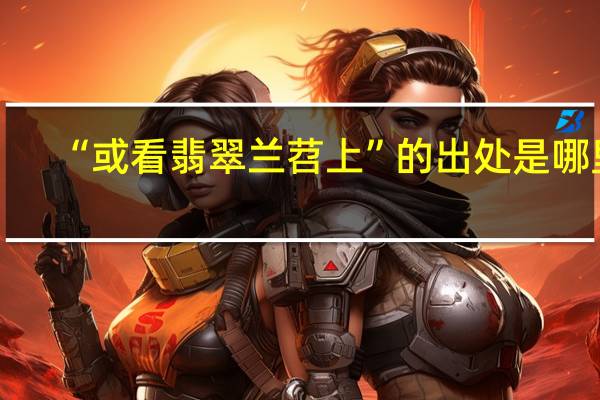 “或看翡翠兰苕上”的出处是哪里