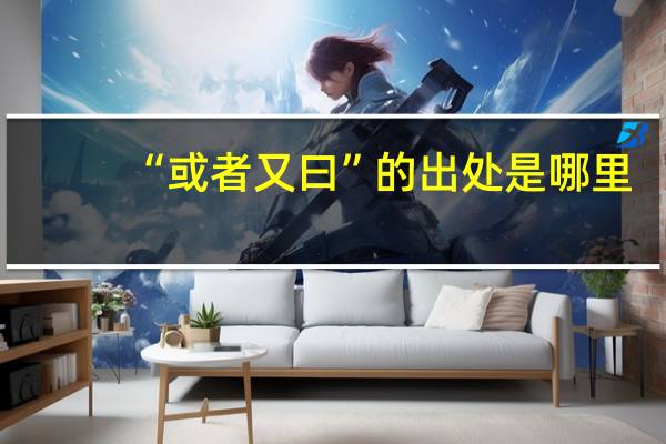 “或者又曰”的出处是哪里