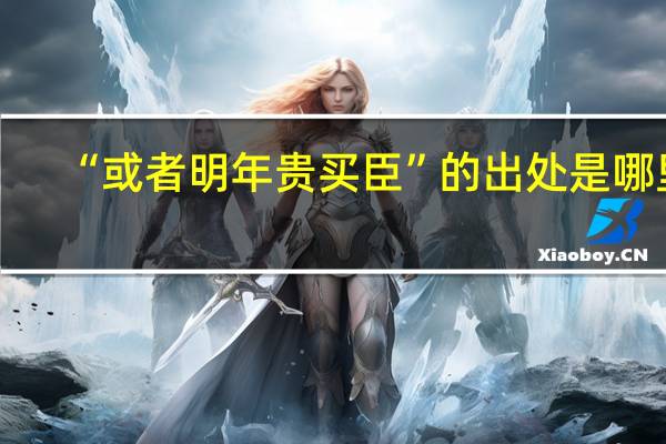 “或者明年贵买臣”的出处是哪里
