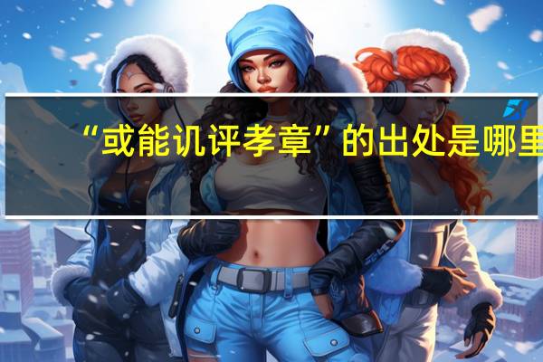 “或能讥评孝章”的出处是哪里