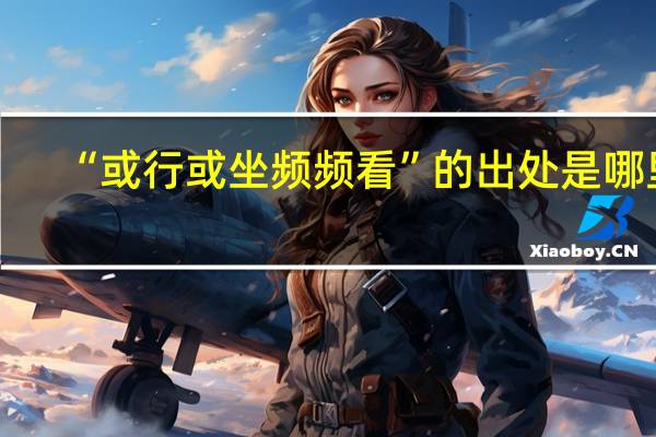 “或行或坐频频看”的出处是哪里