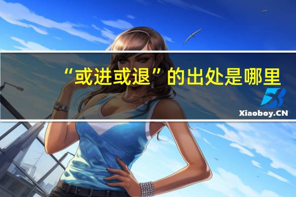 “或进或退”的出处是哪里
