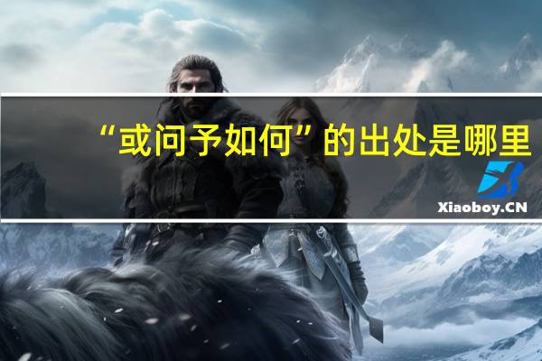 “或问予如何”的出处是哪里