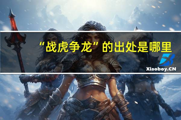 “战虎争龙”的出处是哪里