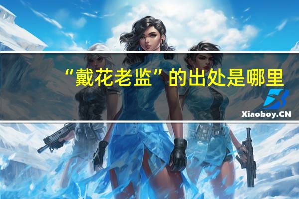 “戴花老监”的出处是哪里
