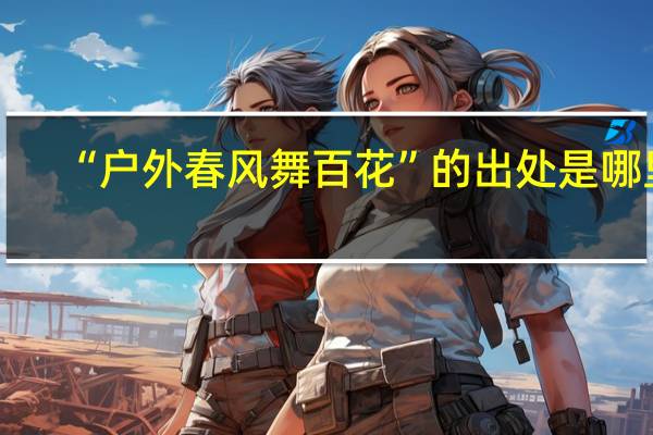 “户外春风舞百花”的出处是哪里