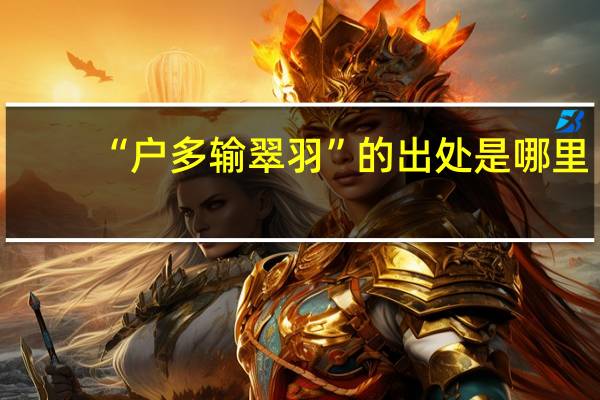 “户多输翠羽”的出处是哪里
