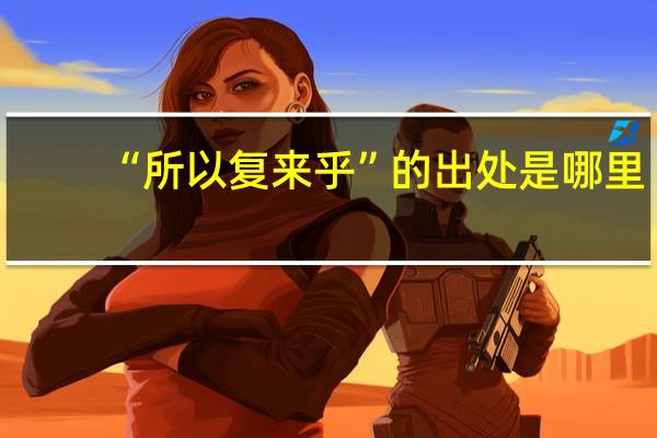 “所以复来乎”的出处是哪里