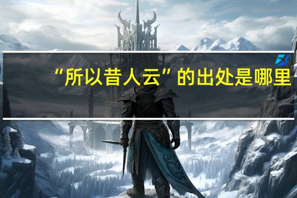 “所以昔人云”的出处是哪里