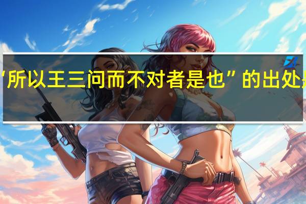 “所以王三问而不对者是也”的出处是哪里