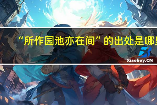 “所作园池亦在间”的出处是哪里