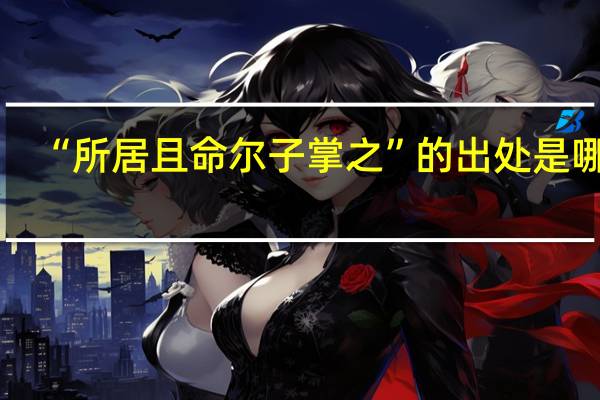 “所居且命尔子掌之”的出处是哪里