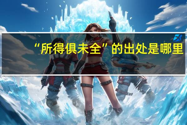 “所得俱未全”的出处是哪里