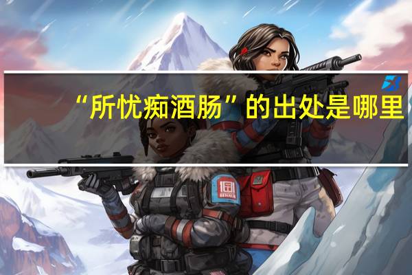 “所忧痴酒肠”的出处是哪里