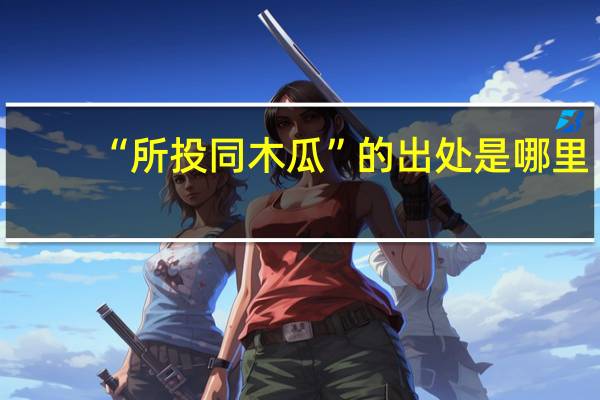 “所投同木瓜”的出处是哪里