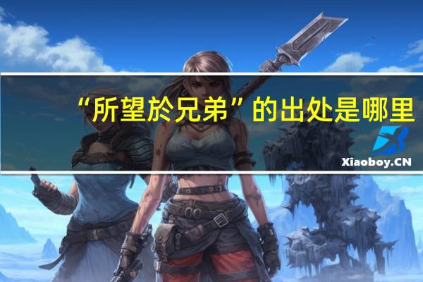 “所望於兄弟”的出处是哪里