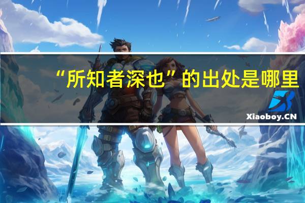 “所知者深也”的出处是哪里