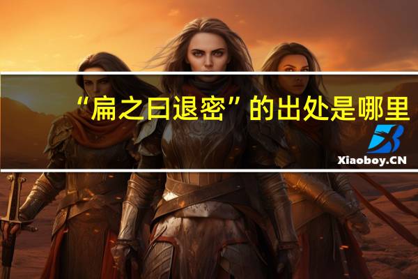 “扁之曰退密”的出处是哪里