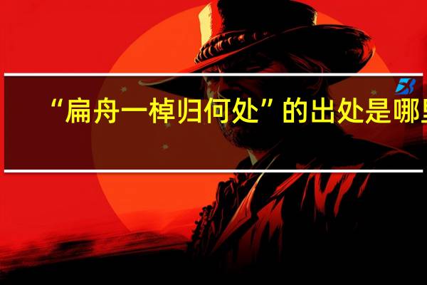 “扁舟一棹归何处”的出处是哪里