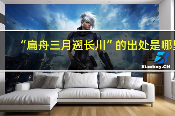 “扁舟三月遡长川”的出处是哪里