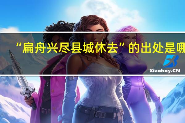 “扁舟兴尽县城休去”的出处是哪里