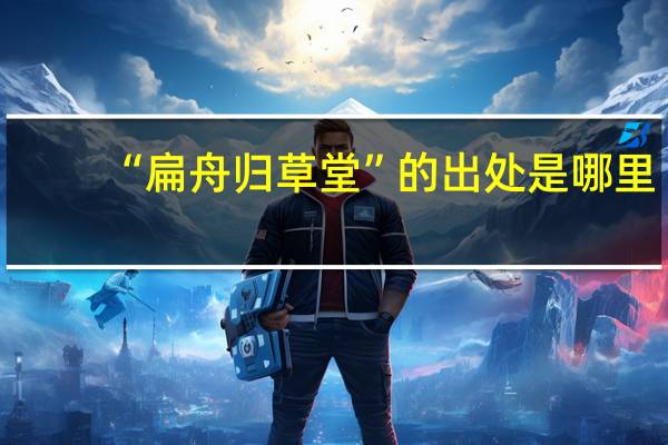 “扁舟归草堂”的出处是哪里