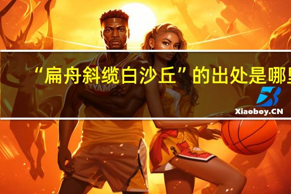 “扁舟斜缆白沙丘”的出处是哪里