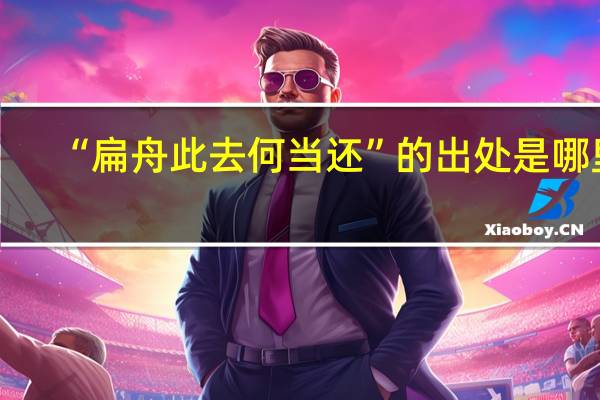 “扁舟此去何当还”的出处是哪里
