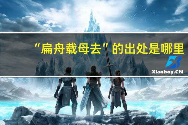 “扁舟载母去”的出处是哪里