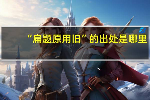 “扁题原用旧”的出处是哪里