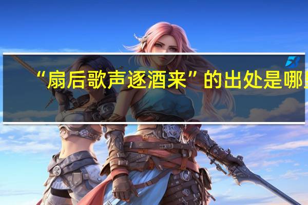 “扇后歌声逐酒来”的出处是哪里