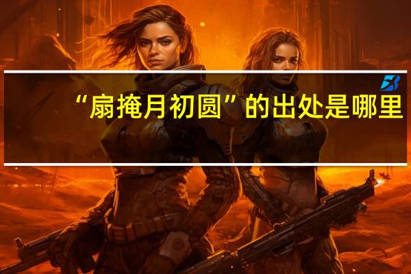 “扇掩月初圆”的出处是哪里