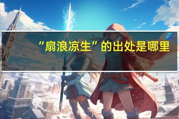 “扇浪凉生”的出处是哪里