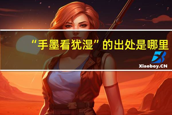 “手墨看犹湿”的出处是哪里