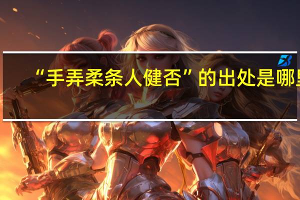 “手弄柔条人健否”的出处是哪里