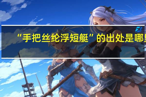 “手把丝纶浮短艇”的出处是哪里