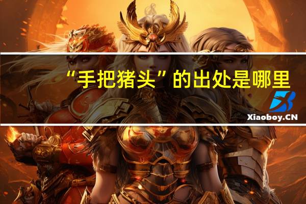“手把猪头”的出处是哪里