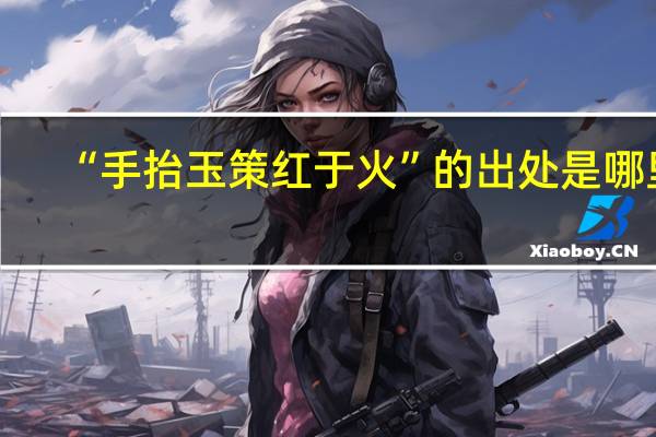 “手抬玉策红于火”的出处是哪里