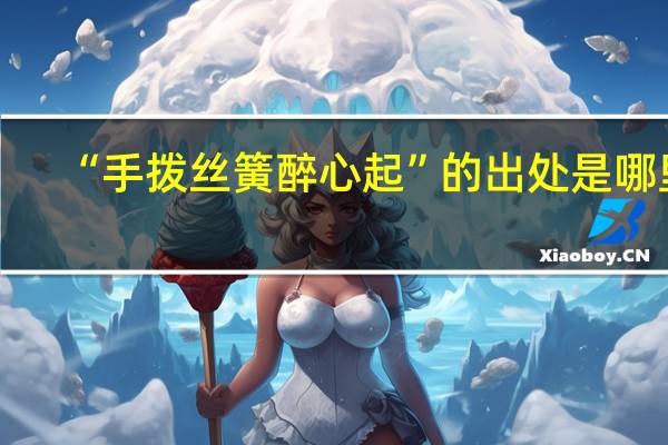 “手拨丝簧醉心起”的出处是哪里