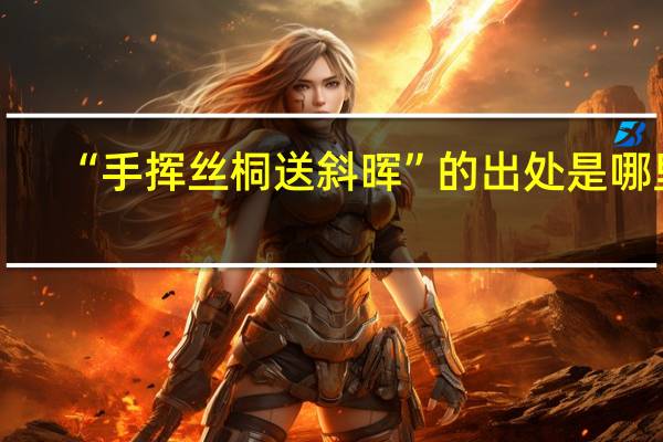 “手挥丝桐送斜晖”的出处是哪里