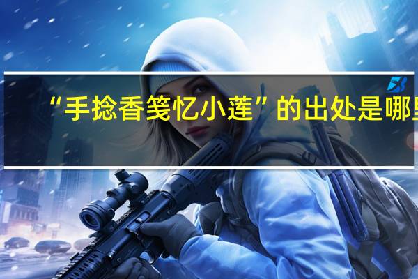 “手捻香笺忆小莲”的出处是哪里