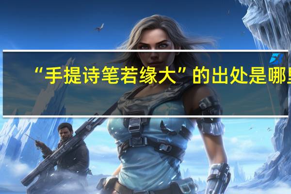 “手提诗笔若缘大”的出处是哪里