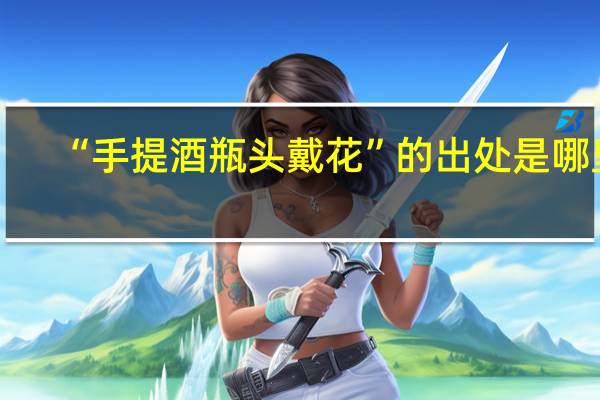 “手提酒瓶头戴花”的出处是哪里