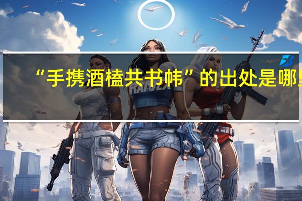 “手携酒榼共书帏”的出处是哪里