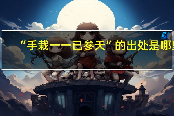 “手栽一一已参天”的出处是哪里