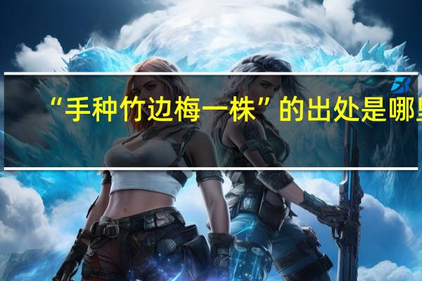 “手种竹边梅一株”的出处是哪里