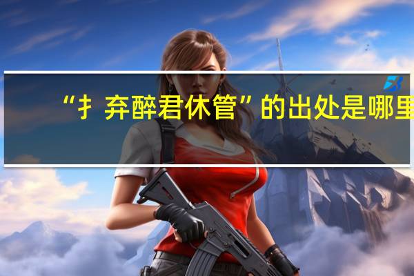 “扌弃醉君休管”的出处是哪里